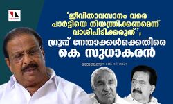 ജീവിതാവസാനം വരെ പാർട്ടിയെ നിയന്ത്രിക്കണമെന്ന് വാശിപിടിക്കരുത്; ഗ്രൂപ്പ് നേതാക്കൾക്കെതിരെ കെ സുധാകരൻ