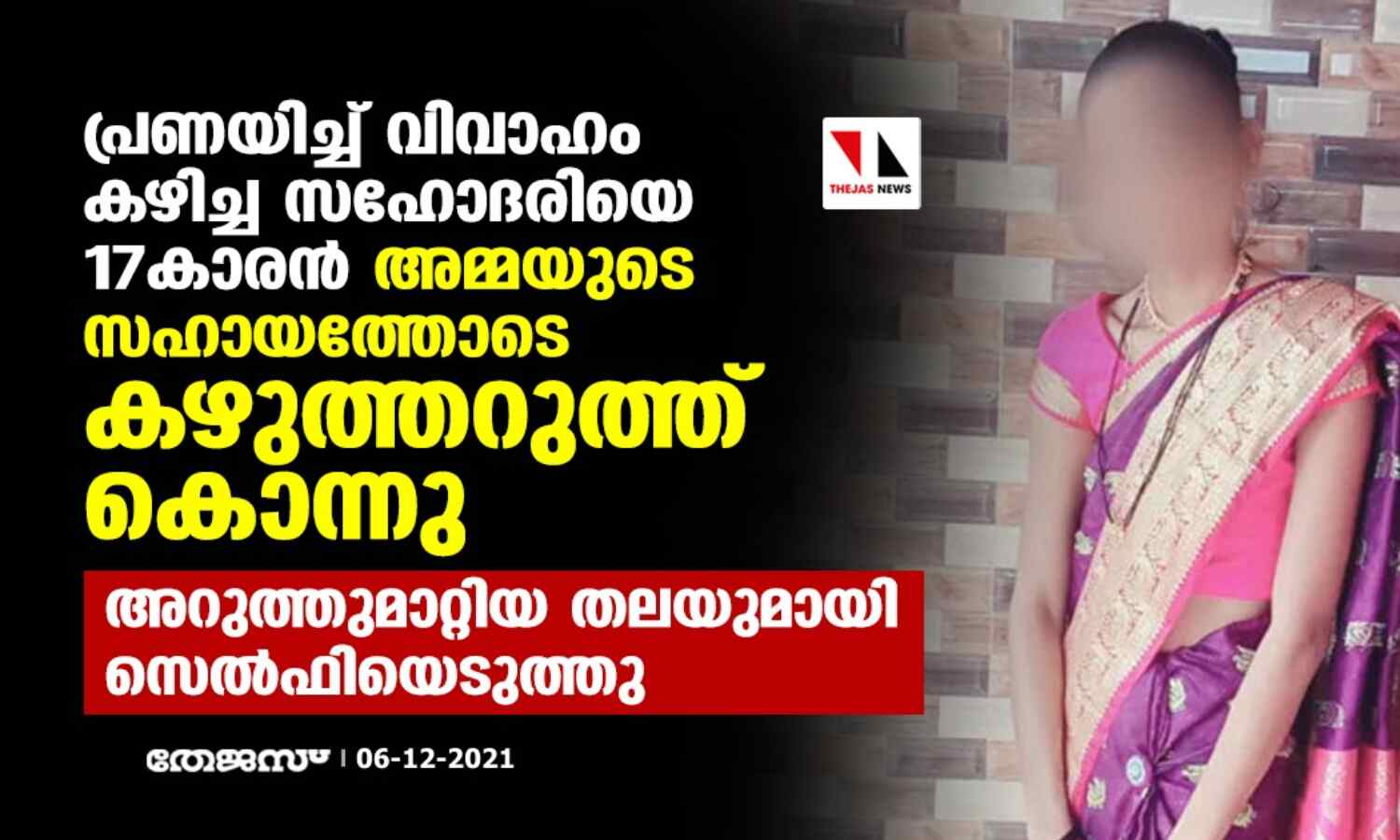 പ്രണയിച്ച് വിവാഹം കഴിച്ച സഹോദരിയെ 17കാരന് അമ്മയുടെ സഹായത്തോടെ കഴുത്തറുത്ത് കൊന്നു; അറുത്തുമാറ്റിയ തലയുമായി സെല്ഫിയെടുത്തു പ്രണയിച്ച് വിവാഹം കഴിച്ച സഹോദരിയെ 17കാരന് അമ്മയുടെ സഹായത്തോടെ കഴുത്തറുത്ത് കൊന്നു; അറുത്തുമാറ്റിയ തലയുമായി സെല്ഫിയെടുത്തു