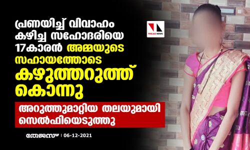 പ്രണയിച്ച് വിവാഹം കഴിച്ച സഹോദരിയെ 17കാരന്‍ അമ്മയുടെ സഹായത്തോടെ കഴുത്തറുത്ത് കൊന്നു; അറുത്തുമാറ്റിയ തലയുമായി സെല്‍ഫിയെടുത്തു