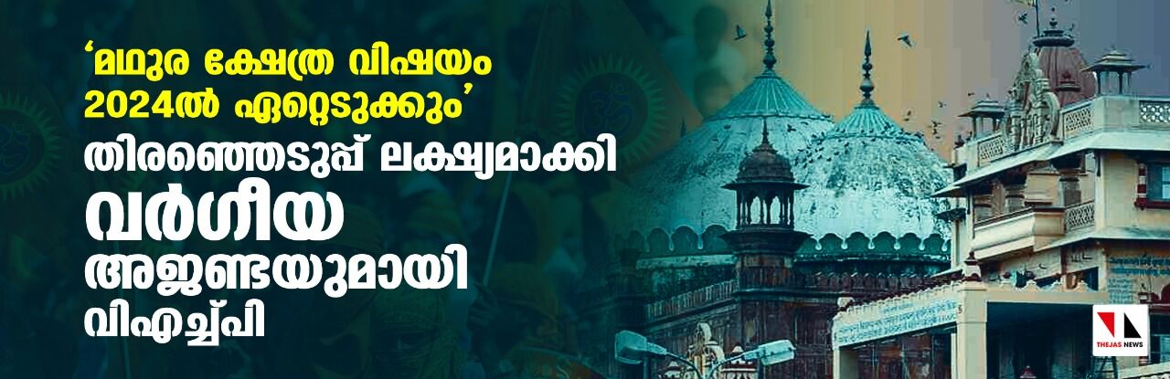 മഥുര ക്ഷേത്ര വിഷയം 2024ല്‍ ഏറ്റെടുക്കും;   തിരഞ്ഞെടുപ്പ് ലക്ഷ്യമാക്കി വര്‍ഗീയ അജണ്ടയുമായി വിഎച്ച്പി