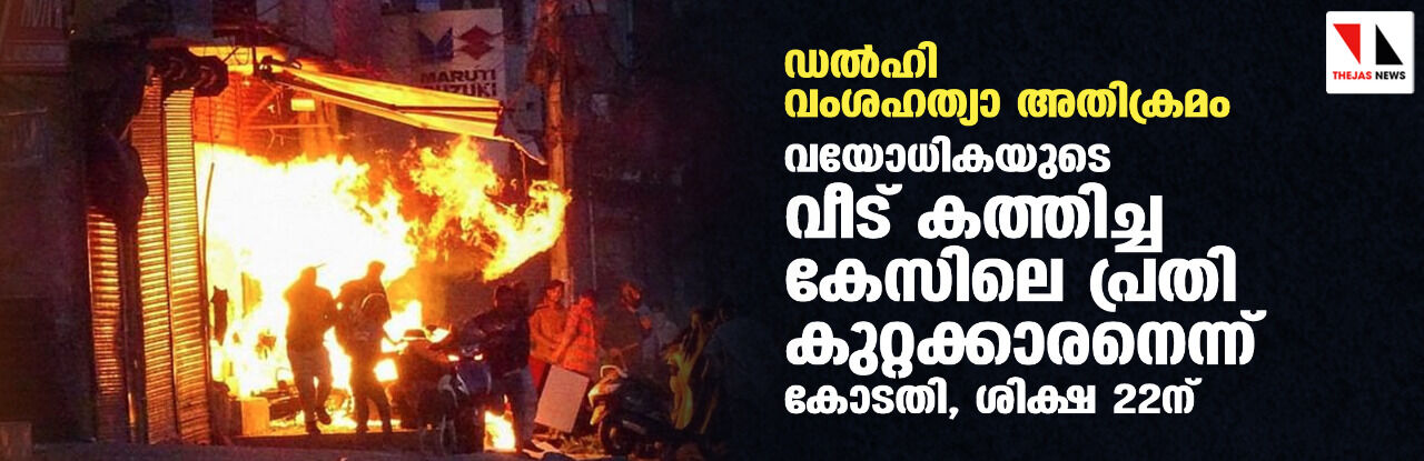 ഡല്‍ഹി വംശഹത്യാ അതിക്രമക്കേസ്;   വയോധികയുടെ വീട് കത്തിച്ച കേസിലെ  പ്രതി കുറ്റക്കാരനാണെന്ന് കോടതി, 22ന് ശിക്ഷ വിധിക്കും