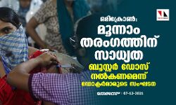 ഒമിക്രോണ്‍; മൂന്നാം തരംഗത്തിന് സാധ്യത; ബൂസ്റ്റര്‍ ഡോസ് നല്‍കണമെന്ന് ഡോക്ടര്‍മാരുടെ സംഘടന