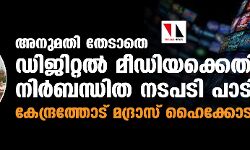 അനുമതി തേടാതെ ഡിജിറ്റൽ മീഡിയക്കെതിരേ നിർബന്ധിത നടപടി പാടില്ലെന്ന് കേന്ദ്രത്തോട് മദ്രാസ് ഹൈക്കോടതി