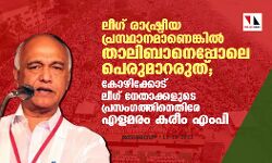 ലീഗ് രാഷ്ട്രീയ പ്രസ്ഥാനമാണെങ്കില്‍ താലിബാനെപ്പോലെ പെരുമാറരുത്; കോഴിക്കോട് ലീഗ് നേതാക്കളുടെ പ്രസംഗത്തിനെതിരേ എളമരം കരീം എംപി