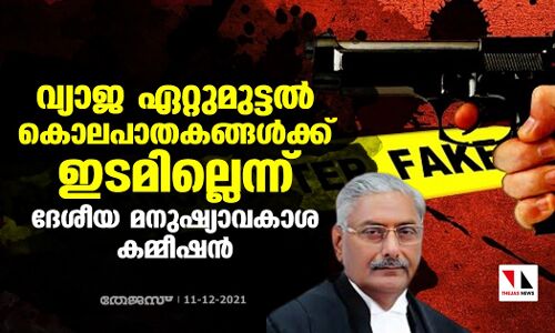 വ്യാജ ഏറ്റുമുട്ടല്‍ കൊലപാതകങ്ങള്‍ക്ക് ഇടമില്ലെന്ന് ദേശീയ മനുഷ്യാവകാശ കമ്മീഷന്‍