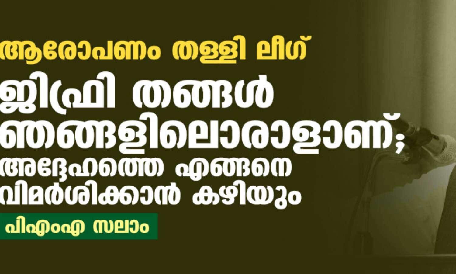 ആരോപണം തള്ളി ലീഗ്: ജിഫ്രി തങ്ങള് ഞങ്ങളിലൊരാളാണ്;അദ്ദേഹത്തെ എങ്ങനെ വിമര്ശിക്കാന് കഴിയും-പിഎംഎ സലാം ആരോപണം തള്ളി ലീഗ്: ജിഫ്രി തങ്ങള് ഞങ്ങളിലൊരാളാണ്;അദ്ദേഹത്തെ എങ്ങനെ വിമര്ശിക്കാന് കഴിയും-പിഎംഎ സലാം