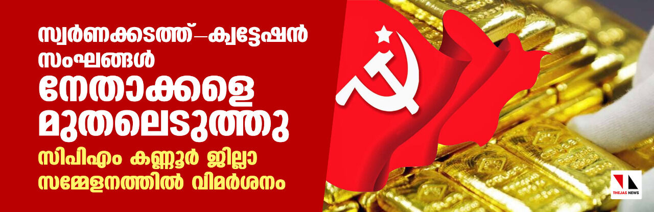 സ്വര്ണക്കടത്ത് -ക്വട്ടേഷന് സംഘങ്ങള് നേതാക്കളെ മുതലെടുത്തു; സിപിഎം കണ്ണൂര് ജില്ലാ സമ്മേളനത്തില് വിമര്ശനം സ്വര്ണക്കടത്ത് -ക്വട്ടേഷന് സംഘങ്ങള് നേതാക്കളെ മുതലെടുത്തു; സിപിഎം കണ്ണൂര് ജില്ലാ സമ്മേളനത്തില് വിമര്ശനം