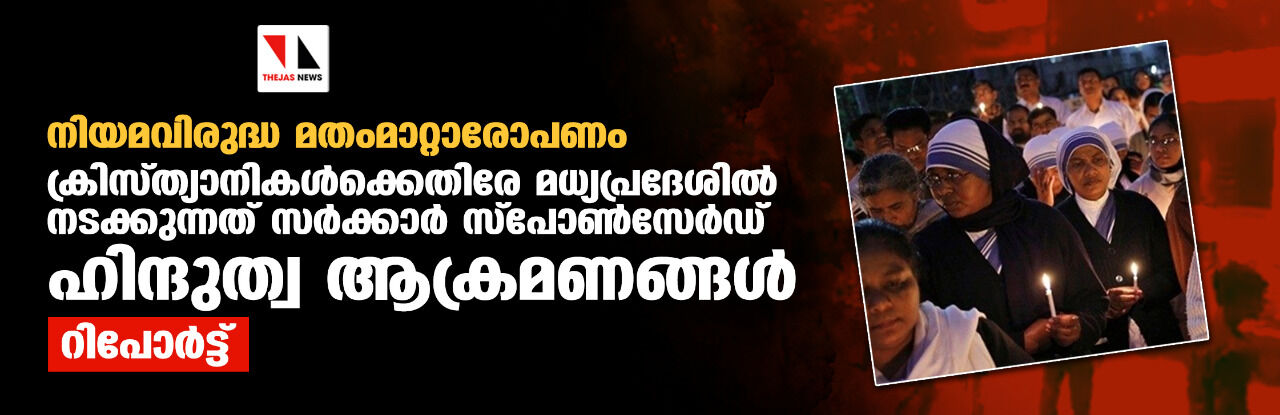 നിയമവിരുദ്ധ മതംമാറ്റാരോപണം: ക്രിസ്ത്യാനികള്ക്കെതിരേ മധ്യപ്രദേശില് നടക്കുന്നത് സര്ക്കാര് സ്പോണ്സേര്ഡ് ഹിന്ദുത്വ ആക്രമണങ്ങള്: റിപോര്ട്ട് നിയമവിരുദ്ധ മതംമാറ്റാരോപണം: ക്രിസ്ത്യാനികള്ക്കെതിരേ മധ്യപ്രദേശില് നടക്കുന്നത് സര്ക്കാര് സ്പോണ്സേര്ഡ് ഹിന്ദുത്വ ആക്രമണങ്ങള്: റിപോര്ട്ട്