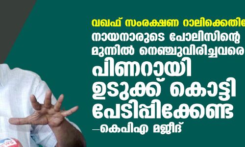 വഖഫ് സംരക്ഷണ റാലിക്കെതിരേ കേസ്:   നായനാരുടെ പോലിസിന്റെ തോക്കിന് മുന്നില്‍ നെഞ്ചുവിരിച്ചവരെ പിണറായി ഉടുക്ക് കൊട്ടി പേടിപ്പിക്കേണ്ട- കെപിഎ മജീദ്