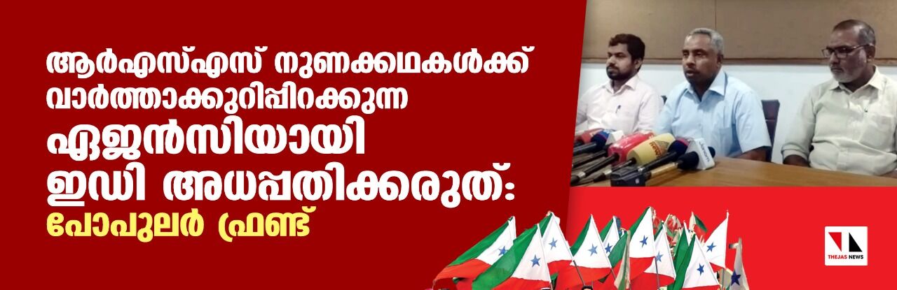ആര്‍എസ്എസ് നുണക്കഥകള്‍ക്ക് വാര്‍ത്താക്കുറിപ്പിറക്കുന്ന ഏജന്‍സിയായി ഇഡി അധപ്പതിക്കരുത്: പോപുലര്‍ ഫ്രണ്ട്