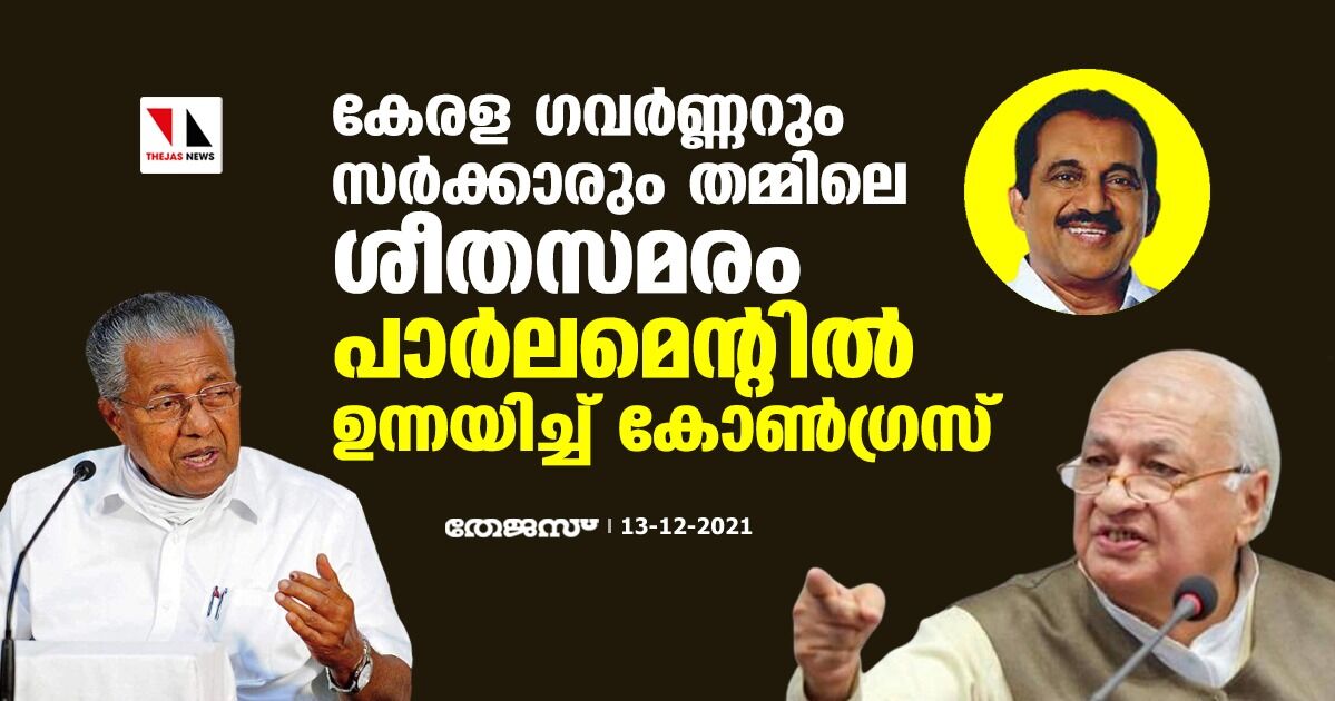 കേരള ഗവര്‍ണ്ണറും സര്‍ക്കാരും തമ്മിലെ ശീതസമരം പാര്‍ലമെന്റില്‍ ഉന്നയിച്ച് കോണ്‍ഗ്രസ്