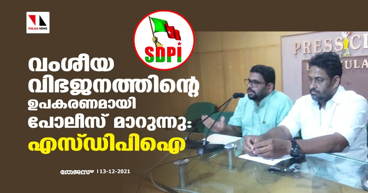 വംശീയ വിഭജനത്തിന്റെ ഉപകരണമായി പോലിസ് മാറുന്നു: എസ്ഡിപി ഐ