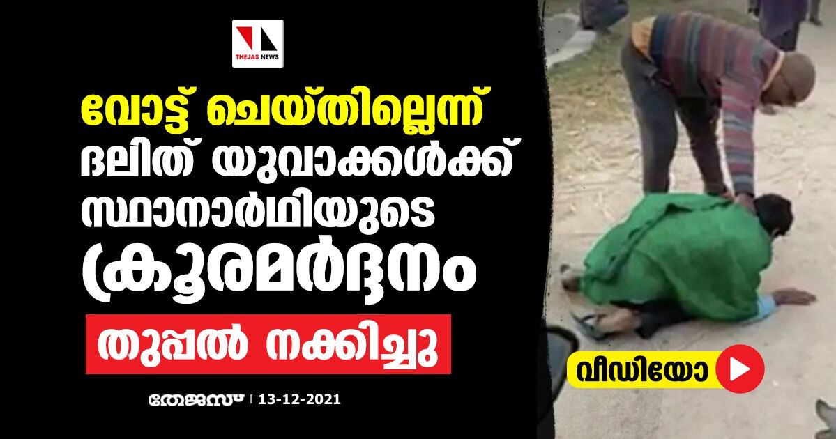 വോട്ട് ചെയ്തില്ലെന്ന്; ദലിത് യുവാക്കള്‍ക്ക് സ്ഥാനാര്‍ഥിയുടെ ക്രൂരമര്‍ദ്ദനം, തുപ്പല്‍ നക്കിച്ചു (വീഡിയോ)