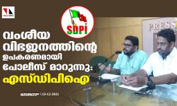 വംശീയ വിഭജനത്തിന്റെ ഉപകരണമായി പോലിസ് മാറുന്നു: എസ്ഡിപി ഐ