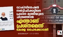 വാക്സിനേഷൻ സർട്ടിഫിക്കറ്റിലെ പ്രധാനമന്ത്രിയുടെ ചിത്രത്തിൽ എന്താണ് പ്രശ്നമെന്ന് കേരള ഹൈക്കോടതി