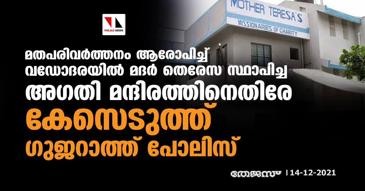 മതപരിവര്‍ത്തനം ആരോപിച്ച് വഡോദരയില്‍ മദര്‍ തെരേസ സ്ഥാപിച്ച അഗതി മന്ദിരത്തിനെതിരേ കേസെടുത്ത് ഗുജറാത്ത് പോലിസ്