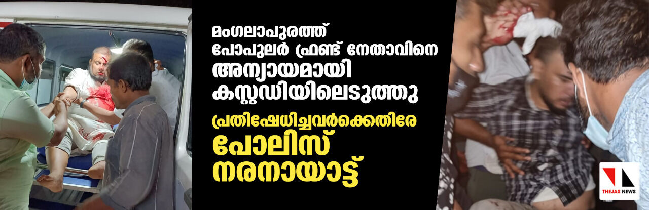 മംഗലാപുരത്ത് പോപുലര്‍ ഫ്രണ്ട് നേതാവിനെ അന്യായമായി കസ്റ്റഡിയിലെടുത്തു;  പ്രതിഷേധിച്ചവര്‍ക്കെതിരേ പോലിസ് നരനായാട്ട്