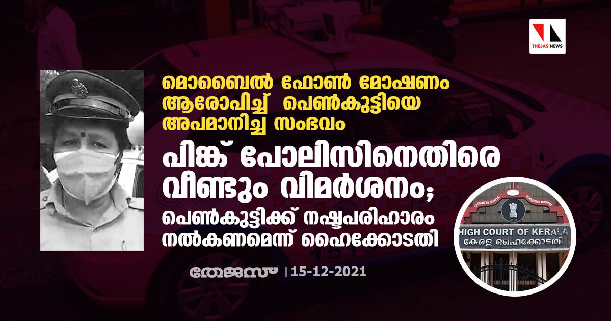 മൊബൈല്‍ ഫോണ്‍ മോഷണം ആരോപിച്ച് പെണ്‍കുട്ടിയെ അപമാനിച്ച സംഭവം:പിങ്ക് പോലിസിനെതിരെ വീണ്ടും വിമര്‍ശനം ; പെണ്‍കുട്ടിക്ക് നഷ്ടം പരിഹാരം നല്‍കണമെന്ന് ഹൈക്കോടതി