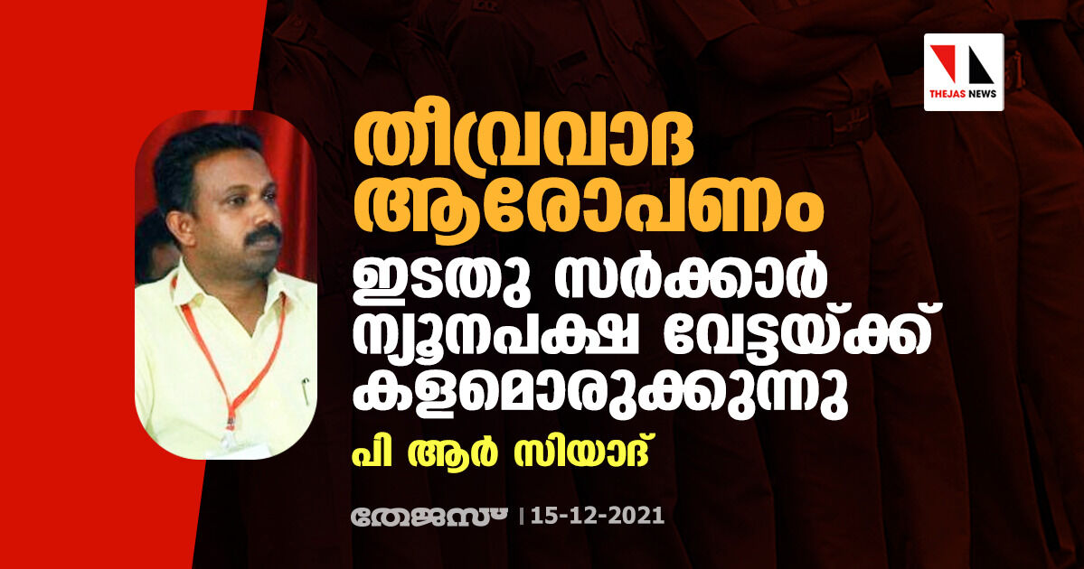 തീവ്രവാദ ആരോപണം: ഇടതു സര്ക്കാര് ന്യൂനപക്ഷ വേട്ടയ്ക്ക് കളമൊരുക്കുന്നുവെന്ന് പിആര് സിയാദ് തീവ്രവാദ ആരോപണം: ഇടതു സര്ക്കാര് ന്യൂനപക്ഷ വേട്ടയ്ക്ക് കളമൊരുക്കുന്നുവെന്ന് പിആര് സിയാദ്