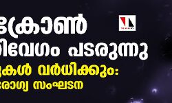 ഒമിക്രോൺ അതിവേഗം പടരുന്നു, കേസുകൾ വർധിക്കും: ലോകാരോഗ്യ സംഘടന