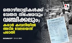 തൊഴിലാളികള്‍ക്ക് വേതന നിഷേധവും വഞ്ചിക്കലും; കരാര്‍ കമ്പനിയില്‍ അടിമ വേലയെന്ന് പരാതി