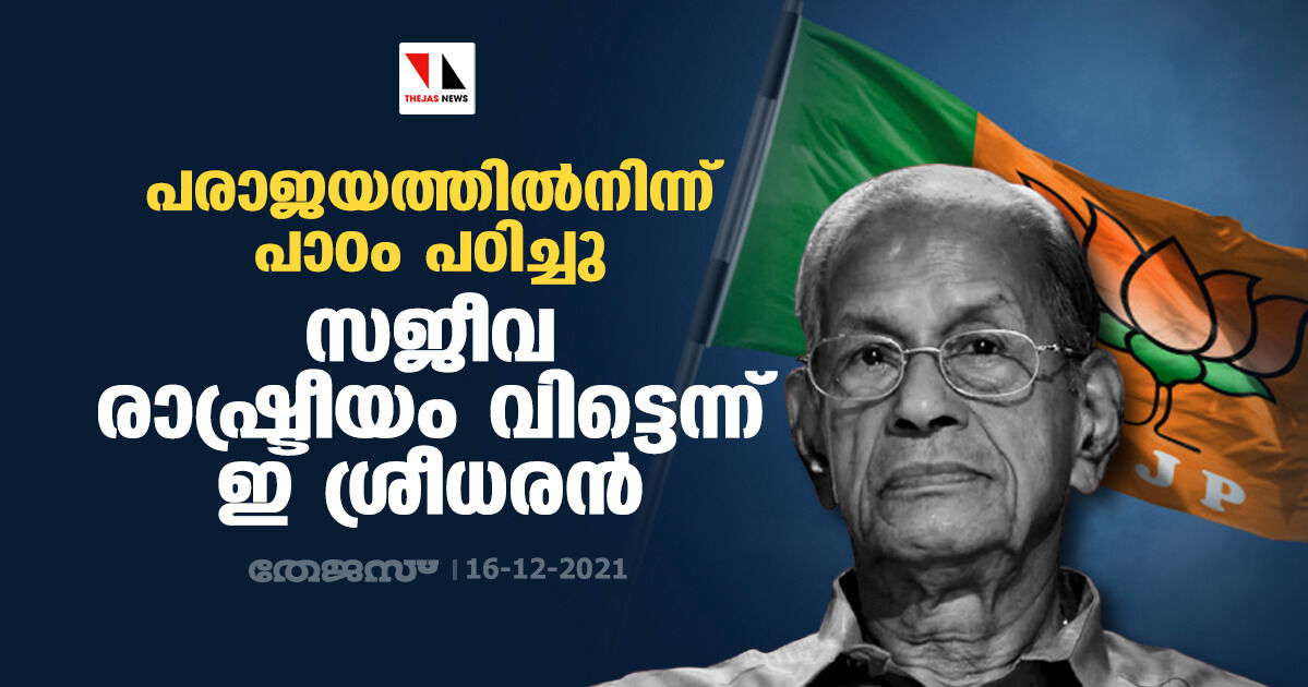 പരാജയത്തിൽനിന്ന് പാഠം പഠിച്ചു; സജീവ രാഷ്ട്രീയം വിട്ടെന്ന് ഇ ശ്രീധരൻ പരാജയത്തിൽനിന്ന് പാഠം പഠിച്ചു; സജീവ രാഷ്ട്രീയം വിട്ടെന്ന് ഇ ശ്രീധരൻ