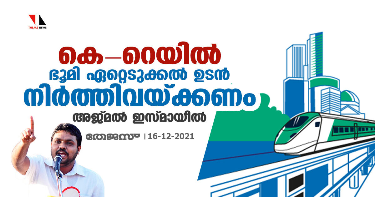 കെറെയില്: ഭൂമി ഏറ്റെടുക്കല് ഉടന് നിര്ത്തിവെക്കണമെന്ന് അജ്മല് ഇസ്മായീല് കെറെയില്: ഭൂമി ഏറ്റെടുക്കല് ഉടന് നിര്ത്തിവെക്കണമെന്ന് അജ്മല് ഇസ്മായീല്