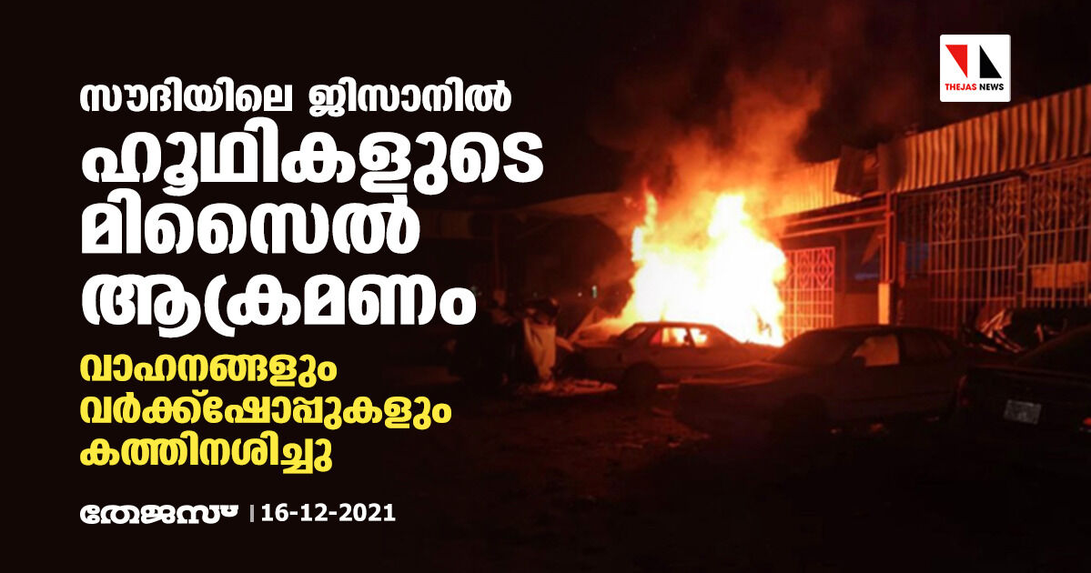 സൗദിയിലെ ജിസാനില്‍ ഹൂഥികളുടെ മിസൈല്‍ ആക്രമണം; വാഹനങ്ങളും വര്‍ക്ക്‌ഷോപ്പുകളും കത്തിനശിച്ചു