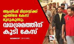 ആശിഷ് മിശ്രയ്ക്ക് എതിരേ കേസ് മുറുകുന്നു; വധശ്രമത്തിന് കൂടി കേസ്