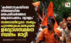 കര്‍ണാടകയിലെ നിര്‍ബന്ധിത മതപരിവര്‍ത്തന ആരോപണം വ്യാജം; സര്‍വേയിലൂടെ സത്യം പുറത്തുകൊണ്ടുവന്ന ഉദ്യോഗസ്ഥനെ സ്ഥലം മാറ്റി