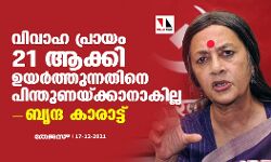 വിവാഹ പ്രായം 21 ആക്കി ഉയര്ത്തുന്നതിനെ പിന്തുണയ്ക്കാനാകില്ലെന്ന് ബൃന്ദ കാരാട്ട് വിവാഹ പ്രായം 21 ആക്കി ഉയര്ത്തുന്നതിനെ പിന്തുണയ്ക്കാനാകില്ലെന്ന് ബൃന്ദ കാരാട്ട്