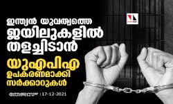 ഇന്ത്യന്‍ യുവത്വത്തെ ജയിലുകളില്‍ തളച്ചിടാന്‍ യുഎപിഎ ഉപകരണമാക്കി സര്‍ക്കാറുകള്‍