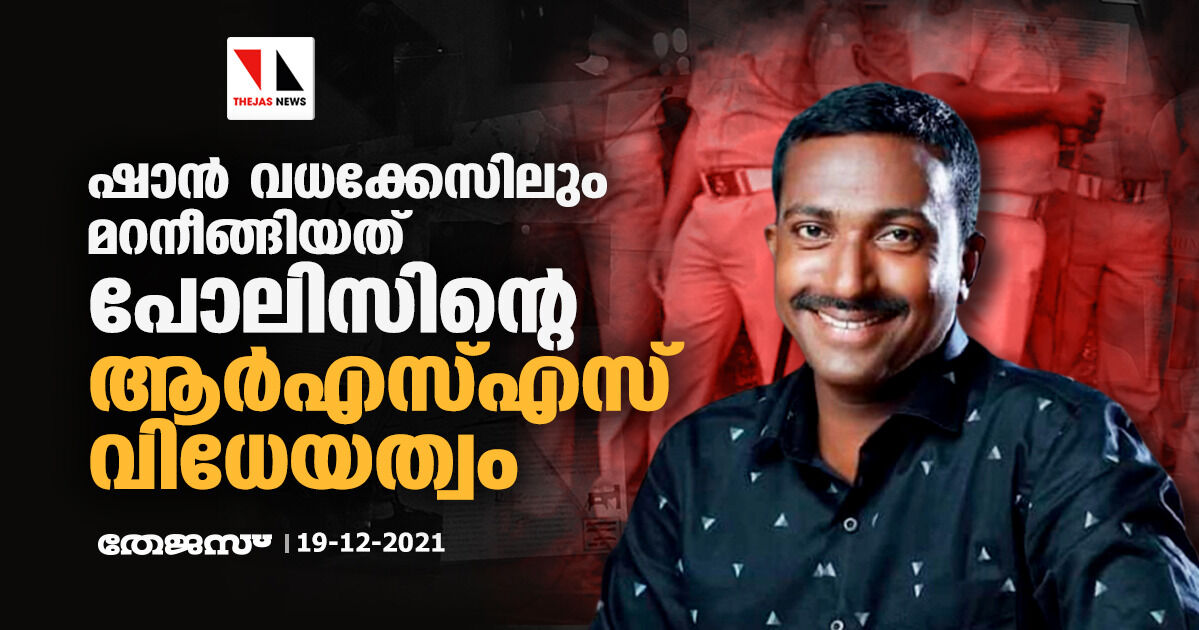 ഷാന്‍ വധക്കേസിലും മറനീങ്ങിയത് പോലിസിന്റെ ആര്‍എസ്എസ് വിധേയത്വം