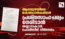 ആലപ്പുഴയിലെ കൊലപാതകങ്ങള്‍: പ്രശ്നസാഹചര്യം നേരിടാന്‍ തയ്യാറാകാന്‍ പോലിസിന് നിര്‍ദേശം