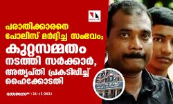 പരാതിക്കാരനെ പോലിസ് മർദ്ദിച്ച സംഭവം; കുറ്റസമ്മതം നടത്തി സർക്കാർ, അതൃപ്തി പ്രകടിപ്പിച്ച് ഹൈക്കോടതി