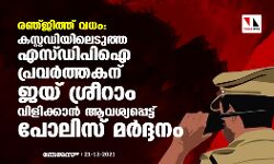രഞ്ജിത്ത് വധം: കസ്റ്റഡിയിലെടുത്ത എസ്ഡിപിഐ പ്രവർത്തകന് ജയ് ശ്രീറാം വിളിക്കാന്‍ ആവശ്യപ്പെട്ട് പോലിസ് മർദ്ദനം