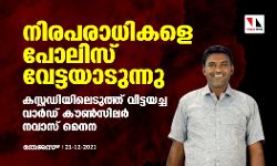 നിരപരാധികളെ പോലിസ് വേട്ടയാടുന്നു; കസ്റ്റഡിയിലെടുത്ത് വിട്ടയച്ച വാർഡ് കൗൺസിലർ നവാസ് നൈന