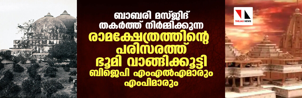 ബാബരി മസ്ജിദ് തകര്‍ത്ത് നിര്‍മ്മിക്കുന്ന രാമക്ഷേത്രത്തിന്റെ പരിസരത്ത് ഭൂമി വാങ്ങിക്കൂട്ടി ബിജെപി എംഎല്‍എമാരും എംപിമാരും