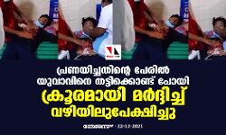 പ്രണയിച്ചതിന്റെ പേരില്‍ യുവാവിനെ തട്ടിക്കൊണ്ട് പോയി ക്രൂരമായി മര്‍ദ്ദിച്ച്‌ വഴിയിലുപേക്ഷിച്ചു