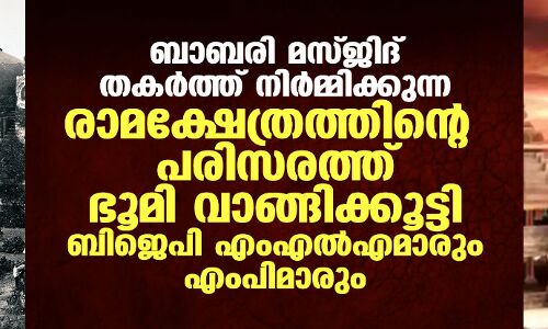 ബാബരി മസ്ജിദ് തകര്ത്ത് നിര്മ്മിക്കുന്ന രാമക്ഷേത്രത്തിന്റെ പരിസരത്ത് ഭൂമി വാങ്ങിക്കൂട്ടി ബിജെപി എംഎല്എമാരും എംപിമാരും ബാബരി മസ്ജിദ് തകര്ത്ത് നിര്മ്മിക്കുന്ന രാമക്ഷേത്രത്തിന്റെ പരിസരത്ത് ഭൂമി വാങ്ങിക്കൂട്ടി ബിജെപി എംഎല്എമാരും എംപിമാരും