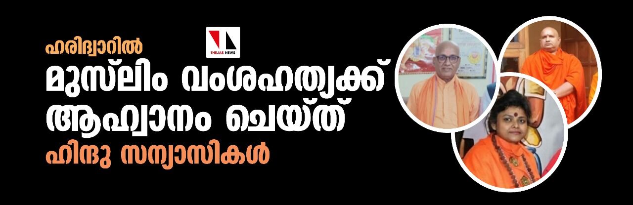 ഹരിദ്വാറില് മുസ്ലിം വംശഹത്യക്ക് ആഹ്വാനം ചെയ്ത് ഹിന്ദു സന്യാസികള് ഹരിദ്വാറില് മുസ്ലിം വംശഹത്യക്ക് ആഹ്വാനം ചെയ്ത് ഹിന്ദു സന്യാസികള്
