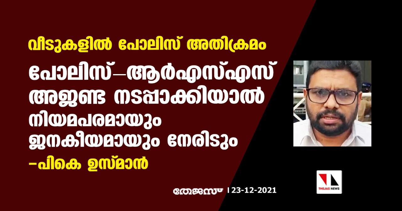 വീടുകളില് പോലിസ് അതിക്രമം; പോലിസ് ആര്എസ്എസ് അജണ്ട നടപ്പാക്കിയാല് നിയമപരമായും ജനകീയമായും നേരിടുമെന്ന് പികെ ഉസ്മാന് വീടുകളില് പോലിസ് അതിക്രമം; പോലിസ് ആര്എസ്എസ് അജണ്ട നടപ്പാക്കിയാല് നിയമപരമായും ജനകീയമായും നേരിടുമെന്ന് പികെ ഉസ്മാന്