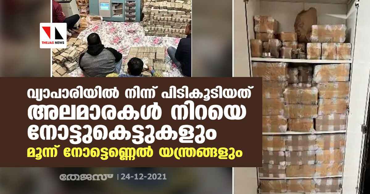 വ്യാപാരിയില്‍ നിന്ന് പിടികൂടിയത് അലമാരകള്‍ നിറയെ നോട്ടുകെട്ടുകളും മൂന്ന് നോട്ടെണ്ണെല്‍ യന്ത്രങ്ങളും