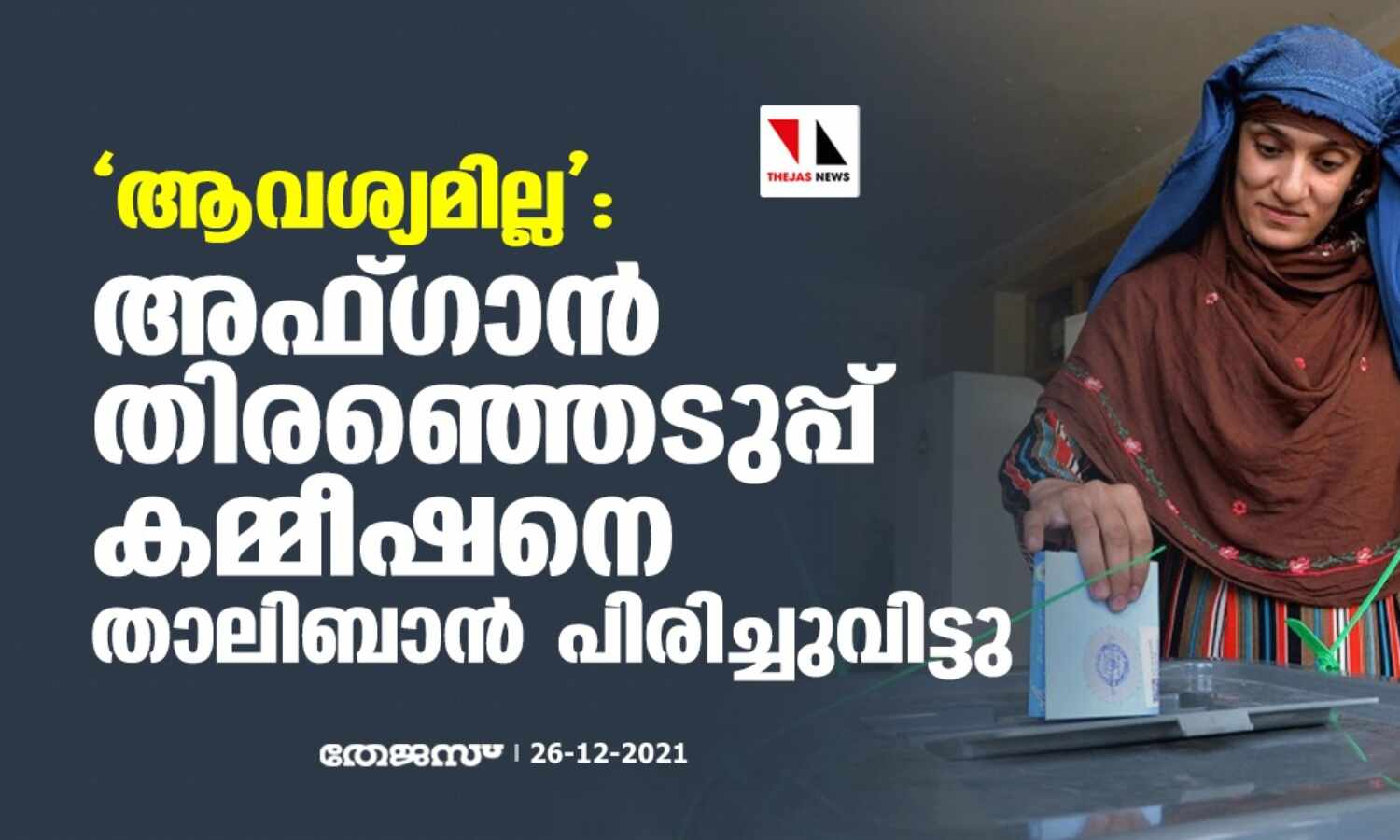 ആവശ്യമില്ല: അഫ്ഗാന് തിരഞ്ഞെടുപ്പ് കമ്മീഷനെ താലിബാന് പിരിച്ചുവിട്ടു ആവശ്യമില്ല: അഫ്ഗാന് തിരഞ്ഞെടുപ്പ് കമ്മീഷനെ താലിബാന് പിരിച്ചുവിട്ടു