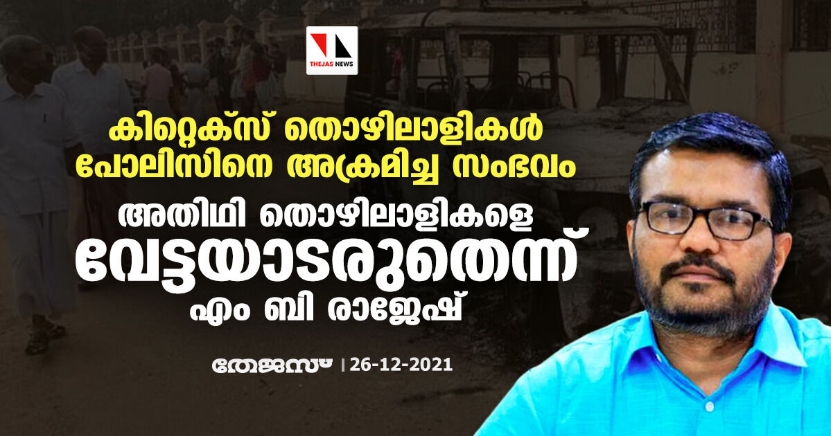 കിറ്റെക്‌സ് തൊഴിലാളികള്‍ പോലിസിനെ അക്രമിച്ച സംഭവം: അതിഥി തൊഴിലാളികളെ വേട്ടയാടരുതെന്ന് എം ബി രാജേഷ്