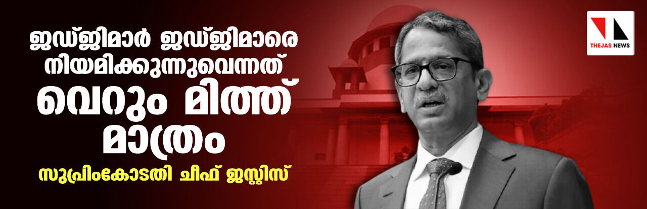 ജഡ്ജിമാര് ജഡ്ജിമാരെ നിയമിക്കുന്നുവെന്നത് വെറും മിത്ത് മാത്രം; സുപ്രിംകോടതി ചീഫ് ജസ്റ്റിസ് ജഡ്ജിമാര് ജഡ്ജിമാരെ നിയമിക്കുന്നുവെന്നത് വെറും മിത്ത് മാത്രം; സുപ്രിംകോടതി ചീഫ് ജസ്റ്റിസ്