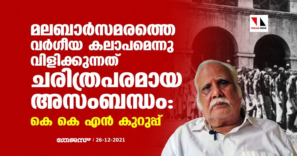 മലബാര്‍സമരത്തെ വര്‍ഗീയ കലാപമെന്നു വിളിക്കുന്നത് ചരിത്രപരമായ അസംബന്ധം: കെ കെ എന്‍ കുറുപ്പ്