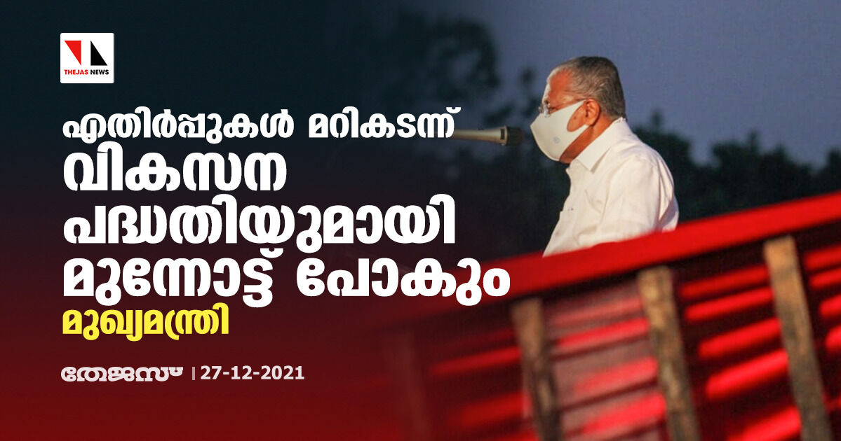 എതിര്പ്പുകള് മറികടന്ന് വികസന പദ്ധതിയുമായി മുന്നോട്ട് പോകും:മുഖ്യമന്ത്രി എതിര്പ്പുകള് മറികടന്ന് വികസന പദ്ധതിയുമായി മുന്നോട്ട് പോകും:മുഖ്യമന്ത്രി
