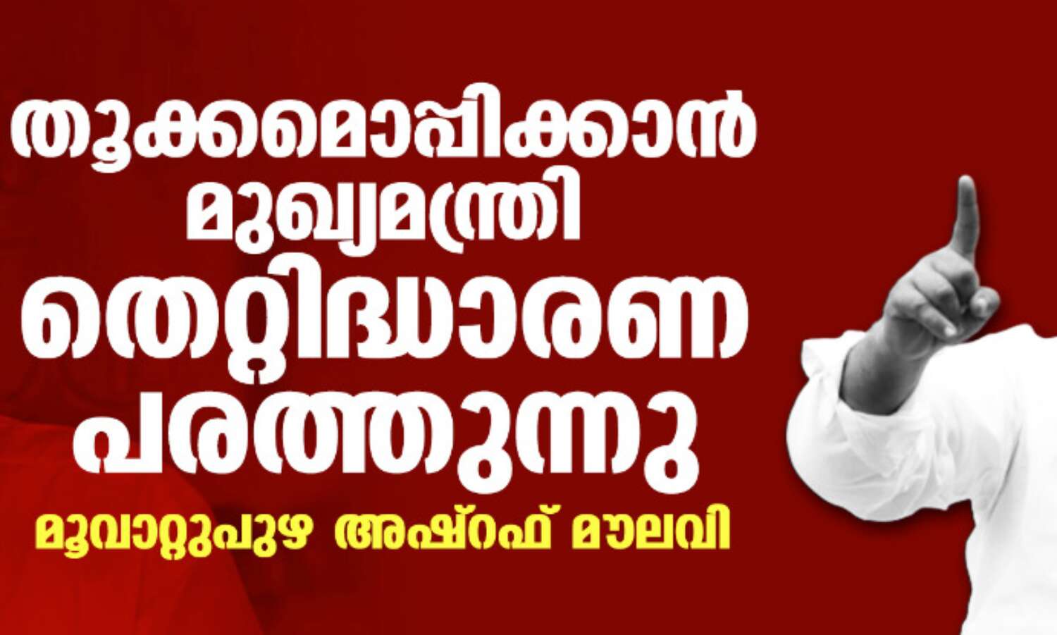 തൂക്കമൊപ്പിക്കാന് മുഖ്യമന്ത്രി തെറ്റിദ്ധാരണ പരത്തുന്നു: മൂവാറ്റുപുഴ അഷ്റഫ് മൗലവി തൂക്കമൊപ്പിക്കാന് മുഖ്യമന്ത്രി തെറ്റിദ്ധാരണ പരത്തുന്നു: മൂവാറ്റുപുഴ അഷ്റഫ് മൗലവി