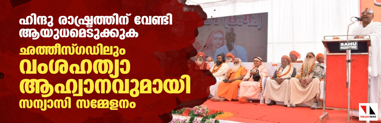 ഹിന്ദു രാഷ്ട്രത്തിന് വേണ്ടി ആയുധമെടുക്കുക; ഛത്തീസ്ഗഡിലും വംശഹത്യ ആഹ്വാനവുമായി സന്യാസി സമ്മേളനം ഹിന്ദു രാഷ്ട്രത്തിന് വേണ്ടി ആയുധമെടുക്കുക; ഛത്തീസ്ഗഡിലും വംശഹത്യ ആഹ്വാനവുമായി സന്യാസി സമ്മേളനം